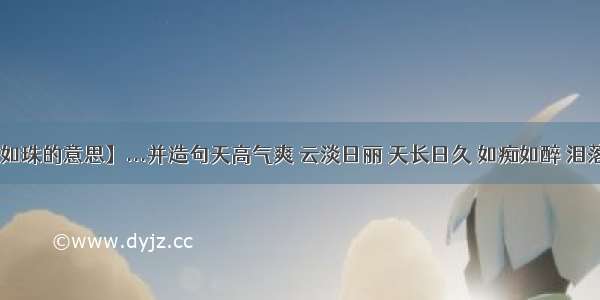 【泪落如珠的意思】...并造句天高气爽 云淡日丽 天长日久 如痴如醉 泪落如珠 ...