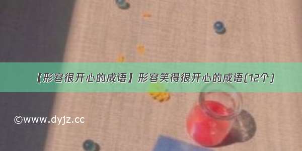 【形容很开心的成语】形容笑得很开心的成语(12个)