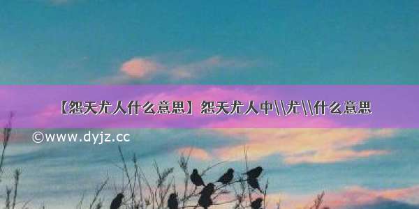 【怨天尤人什么意思】怨天尤人中\\尤\\什么意思