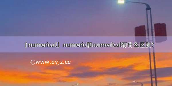 【numerical】numeric和numerical有什么区别?