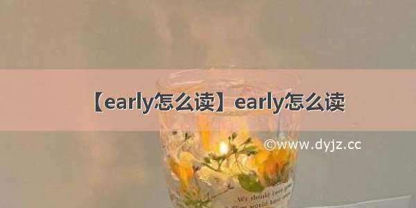 【early怎么读】early怎么读