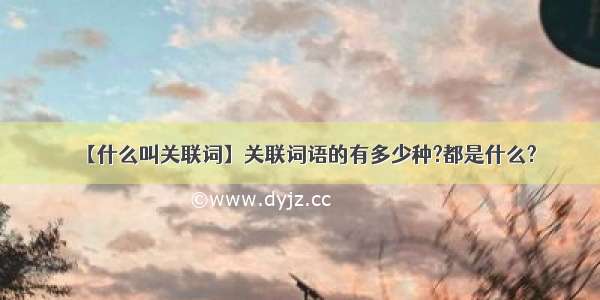 【什么叫关联词】关联词语的有多少种?都是什么?