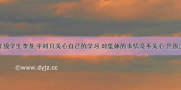 单选题九年级学生李龙 平时只关心自己的学习 对集体的事情漠不关心 也很少参加集体