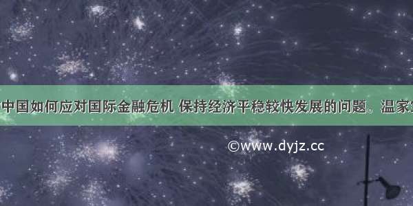 单选题针对中国如何应对国际金融危机 保持经济平稳较快发展的问题。温家宝总理表示 