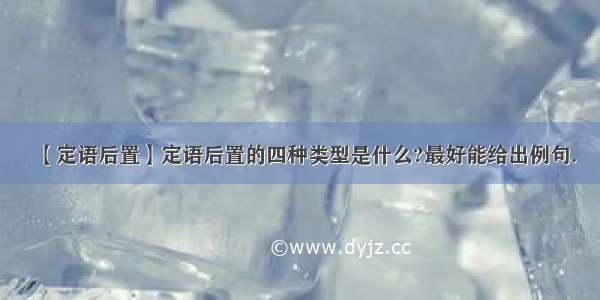 【定语后置】定语后置的四种类型是什么?最好能给出例句.