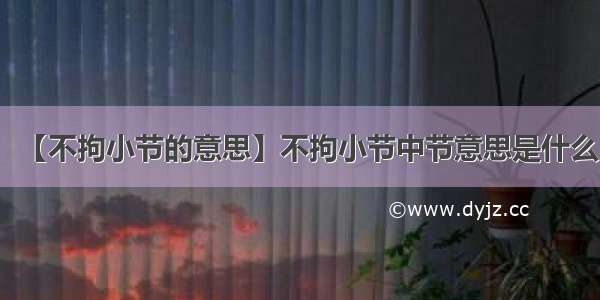 【不拘小节的意思】不拘小节中节意思是什么