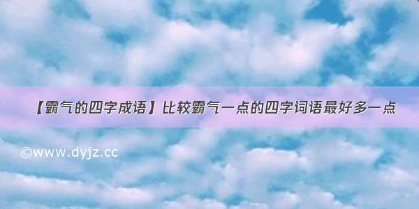 【霸气的四字成语】比较霸气一点的四字词语最好多一点