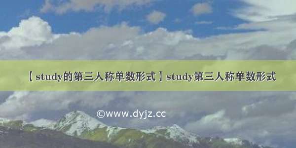 【study的第三人称单数形式】study第三人称单数形式