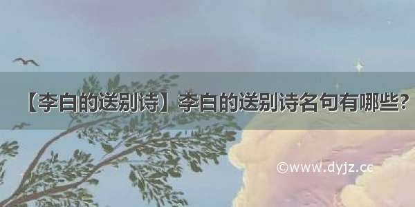 【李白的送别诗】李白的送别诗名句有哪些?