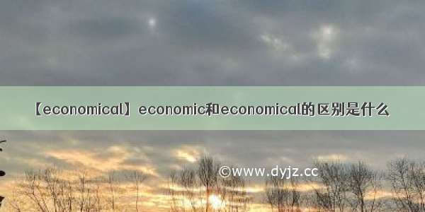 【economical】economic和economical的区别是什么