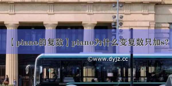 【piano的复数】piano为什么变复数只加s?