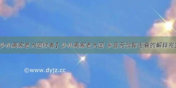 【少小离家老大回作者】少小离家老大回 乡音无改鬓毛衰的解释完整的