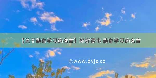 【关于勤奋学习的名言】好好读书 勤奋学习的名言