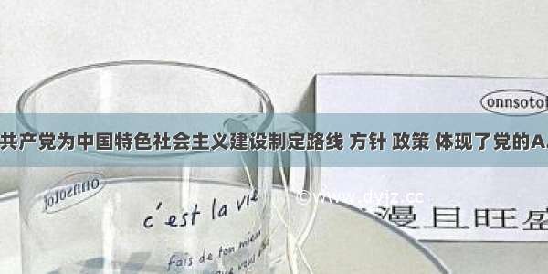 单选题中国共产党为中国特色社会主义建设制定路线 方针 政策 体现了党的A.组织领导B.