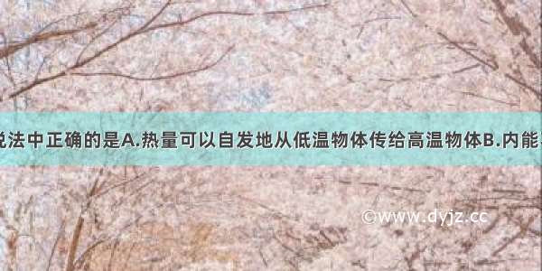 单选题下列说法中正确的是A.热量可以自发地从低温物体传给高温物体B.内能不能转化为动