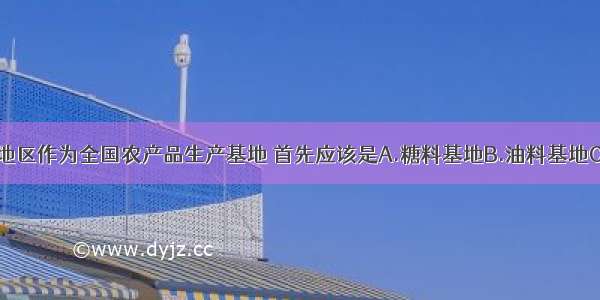 单选题东北地区作为全国农产品生产基地 首先应该是A.糖料基地B.油料基地C.粮食基地D