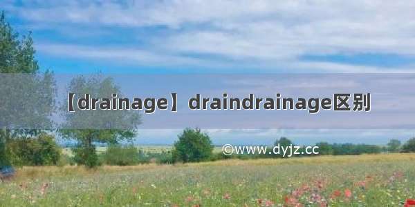 【drainage】draindrainage区别