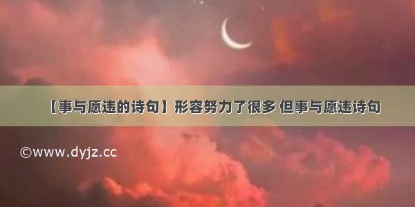 【事与愿违的诗句】形容努力了很多 但事与愿违诗句