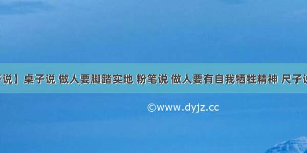 【尺子说】桌子说 做人要脚踏实地 粉笔说 做人要有自我牺牲精神 尺子说什么...