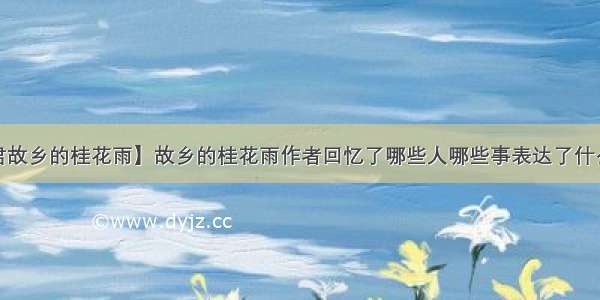 【琦君故乡的桂花雨】故乡的桂花雨作者回忆了哪些人哪些事表达了什么情感...