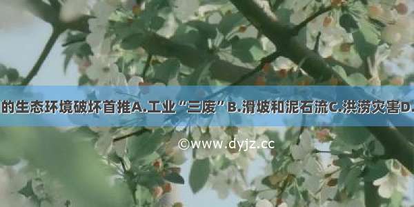 单选题我国的生态环境破坏首推A.工业“三废”B.滑坡和泥石流C.洪涝灾害D.水土流失和