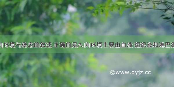 单选题关于内环境与稳态的叙述 正确的是A.内环境主要由血液 组织液和淋巴组成B.内环境