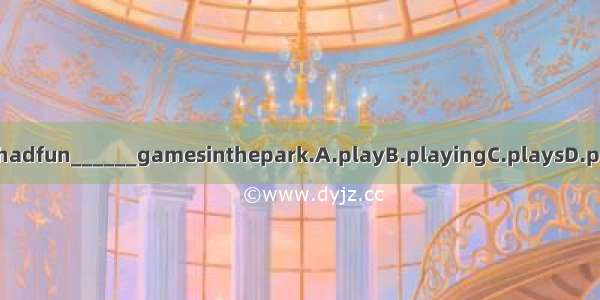 Theyhadfun______gamesinthepark.A.playB.playingC.playsD.played