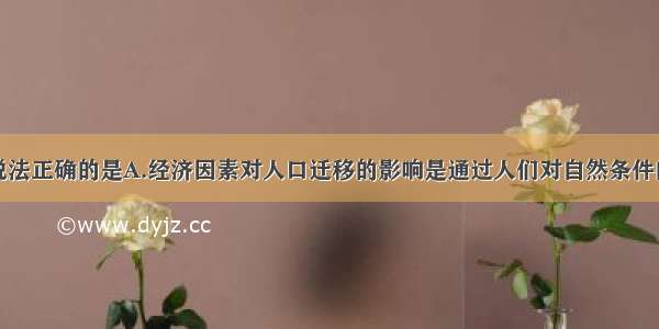 单选题下列说法正确的是A.经济因素对人口迁移的影响是通过人们对自然条件的改造而实现