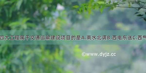 多选题我国四大工程属于交通运输建设项目的是A.南水北调B.西电东送C.西气东输D.青藏