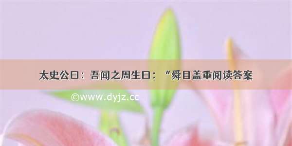 太史公曰：吾闻之周生曰：“舜目盖重阅读答案