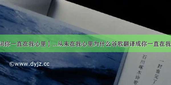 【歌词你一直在我心里】...从未在我心里为什么谷歌翻译成你一直在我心里...