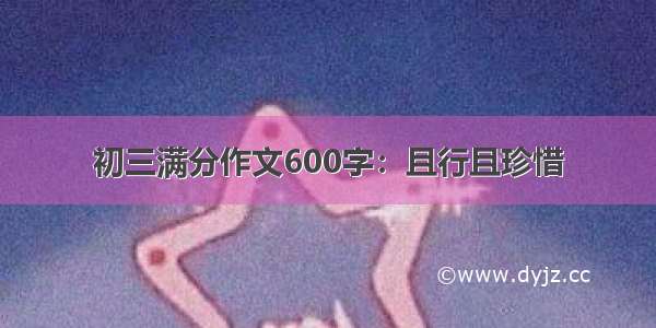 初三满分作文600字：且行且珍惜