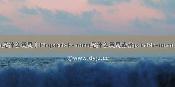 【norm是什么意思】I\'mpatrick-norm是什么意思或者patrick-norm是什么...