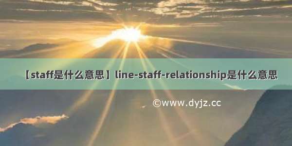 【staff是什么意思】line-staff-relationship是什么意思