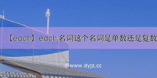 【each】each 名词这个名词是单数还是复数