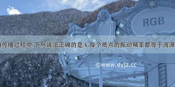 多选题在波的传播过程中 下列说法正确的是A.每个质点的振动频率都等于波源的振动频率B.