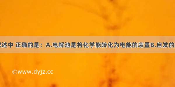 单选题下列叙述中 正确的是：A.电解池是将化学能转化为电能的装置B.自发的氧化还原反应