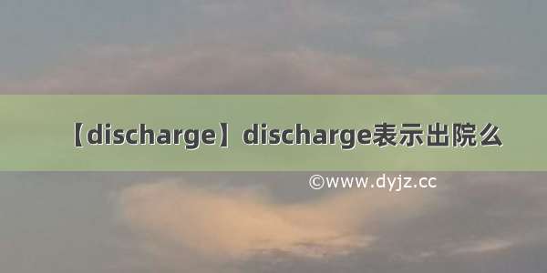 【discharge】discharge表示出院么