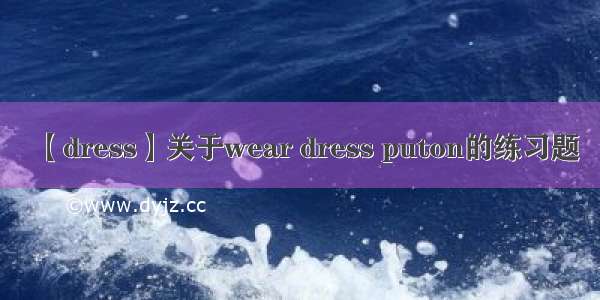 【dress】关于wear dress puton的练习题