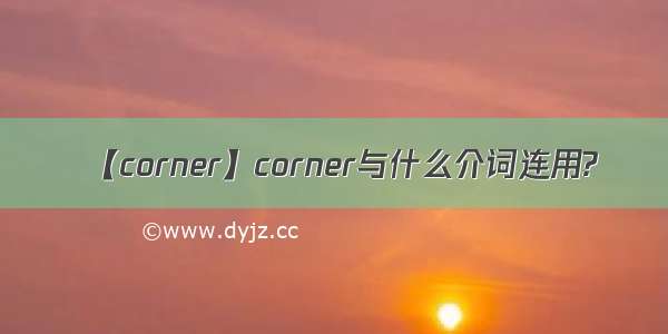 【corner】corner与什么介词连用?