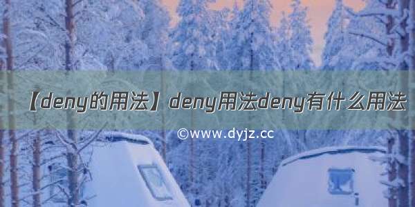 【deny的用法】deny用法deny有什么用法