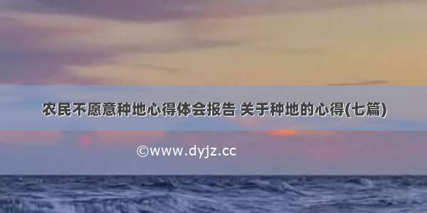 农民不愿意种地心得体会报告 关于种地的心得(七篇)