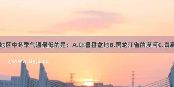 单选题下列地区中冬季气温最低的是：A.吐鲁番盆地B.黑龙江省的漠河C.青藏高原D.四川