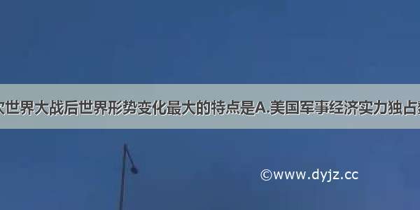 单选题第二次世界大战后世界形势变化最大的特点是A.美国军事经济实力独占鳌头B.苏联军