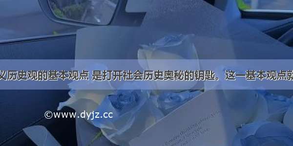 辩证唯物主义历史观的基本观点 是打开社会历史奥秘的钥匙。这一基本观点就是A.社会存