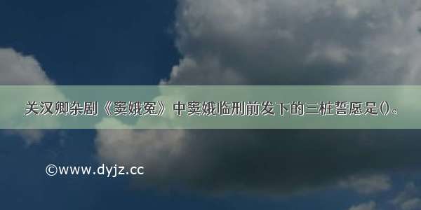 关汉卿杂剧《窦娥冤》中窦娥临刑前发下的三桩誓愿是()。