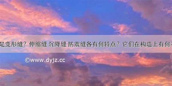 什么是变形缝？伸缩缝 沉降缝 防震缝各有何特点？它们在构造上有何不同？