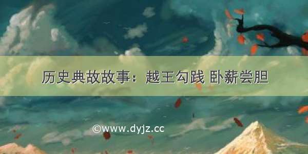 历史典故故事：越王勾践 卧薪尝胆