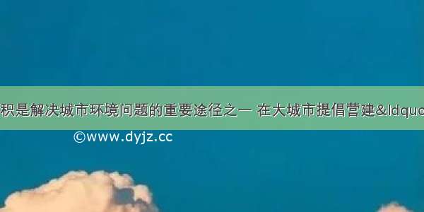 单选题增加绿化面积是解决城市环境问题的重要途径之一 在大城市提倡营建“绿色屋顶”