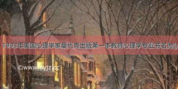 1903年美国心理学家桑代克出版第一本教育心理学专业书名为()